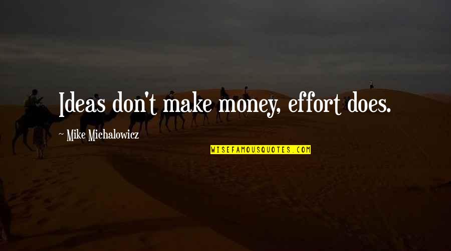 Mike Michalowicz Quotes By Mike Michalowicz: Ideas don't make money, effort does. Mike Michalowicz Quotes By Mike Michalowicz: Ideas don't make money, effort does.