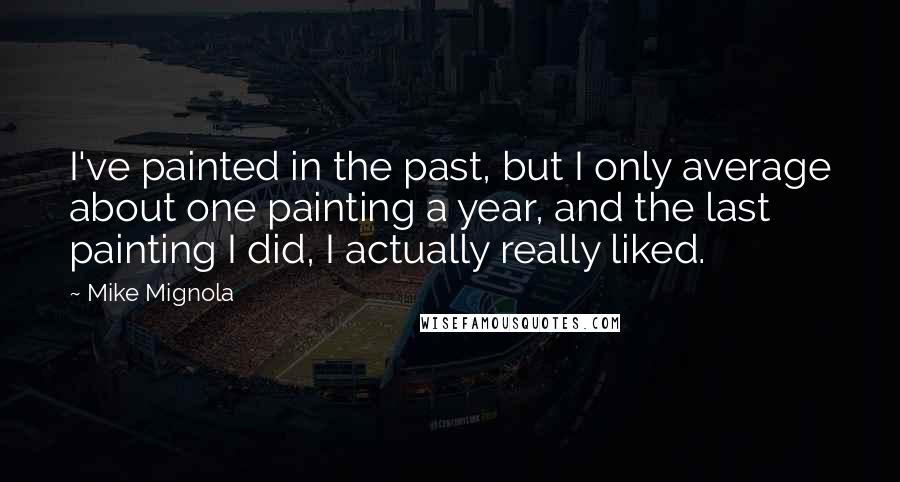 Mike Mignola quotes: I've painted in the past, but I only average about one painting a year, and the last painting I did, I actually really liked.
