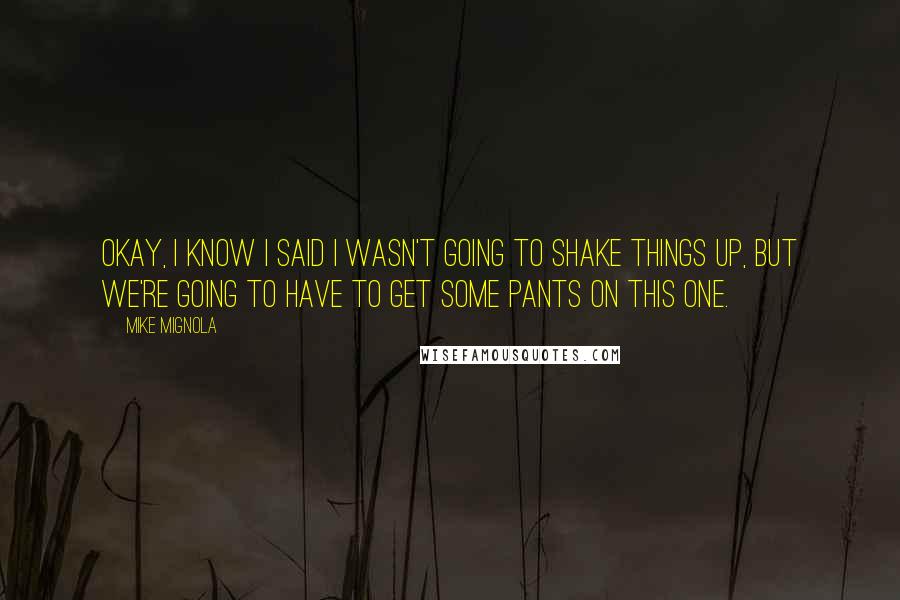 Mike Mignola quotes: Okay, I know I said I wasn't going to shake things up, but we're going to have to get some pants on this one.