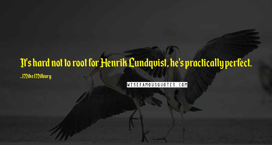 Mike Milbury quotes: It's hard not to root for Henrik Lundqvist, he's practically perfect. Mike Milbury quotes: It's hard not to root for Henrik Lundqvist, he's practically perfect.