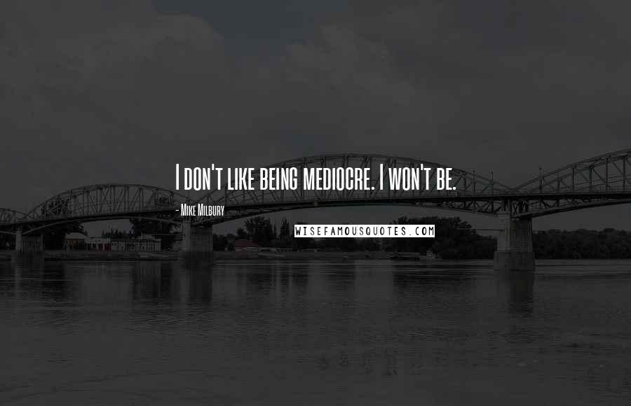 Mike Milbury quotes: I don't like being mediocre. I won't be.