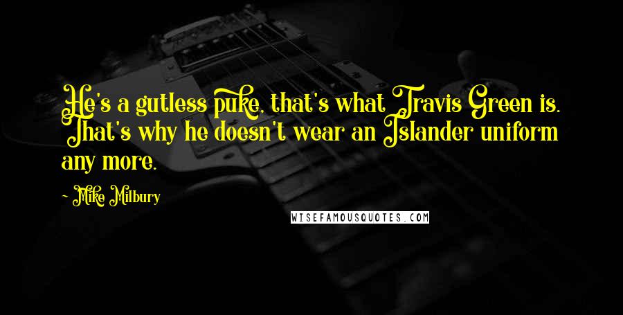 Mike Milbury quotes: He's a gutless puke, that's what Travis Green is. That's why he doesn't wear an Islander uniform any more.
