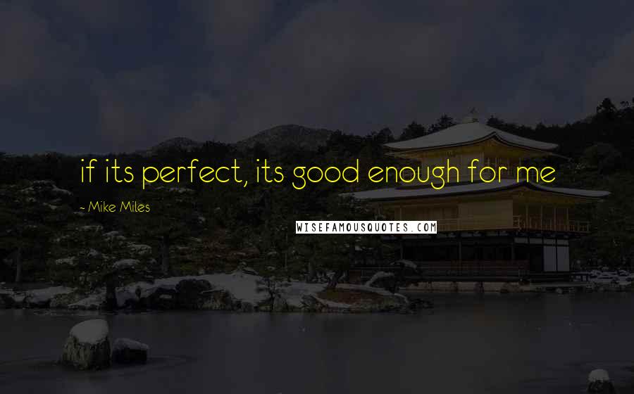 Mike Miles quotes: if its perfect, its good enough for me