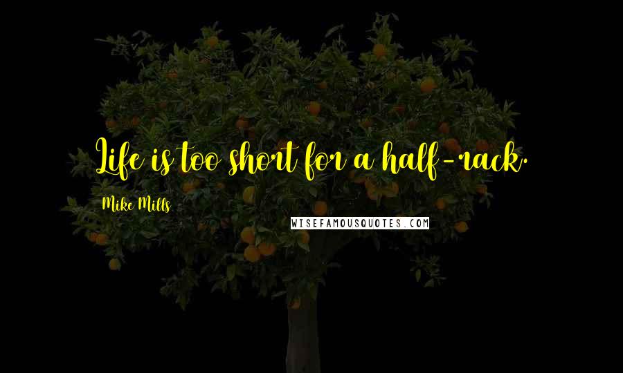 Mike Mills quotes: Life is too short for a half-rack. Mike Mills quotes: Life is too short for a half-rack.
