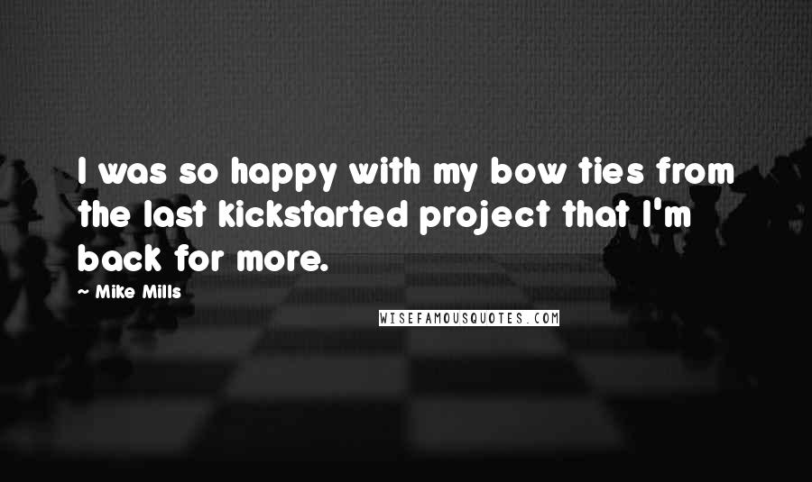 Mike Mills quotes: I was so happy with my bow ties from the last kickstarted project that I'm back for more. Mike Mills quotes: I was so happy with my bow ties from the last kickstarted project that I'm back for more.