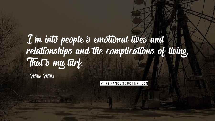Mike Mills quotes: I'm into people's emotional lives and relationships and the complications of living. That's my turf. Mike Mills quotes: I'm into people's emotional lives and relationships and the complications of living. That's my turf.