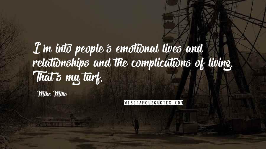 Mike Mills quotes: I'm into people's emotional lives and relationships and the complications of living. That's my turf.