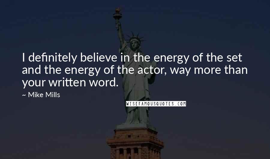 Mike Mills quotes: I definitely believe in the energy of the set and the energy of the actor, way more than your written word. Mike Mills quotes: I definitely believe in the energy of the set and the energy of the actor, way more than your written word.
