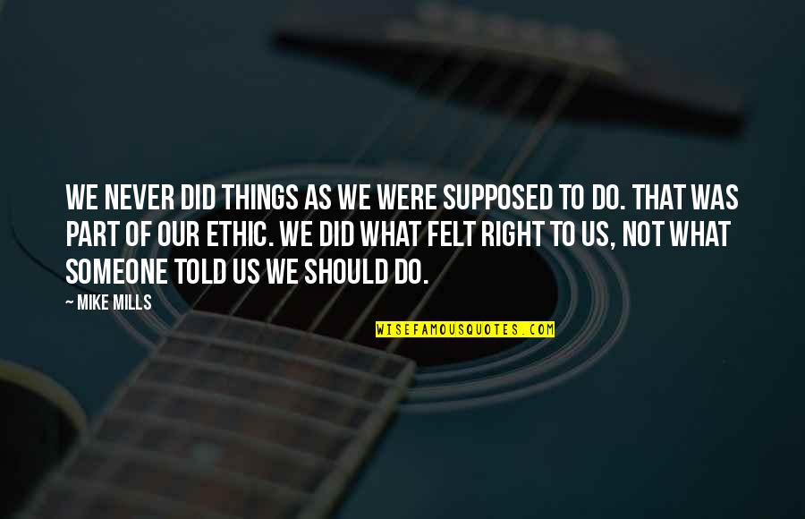 Mike Mills Quotes By Mike Mills: We never did things as we were supposed Mike Mills Quotes By Mike Mills: We never did things as we were supposed