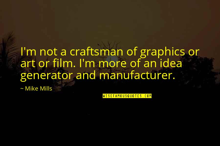 Mike Mills Quotes By Mike Mills: I'm not a craftsman of graphics or art Mike Mills Quotes By Mike Mills: I'm not a craftsman of graphics or art