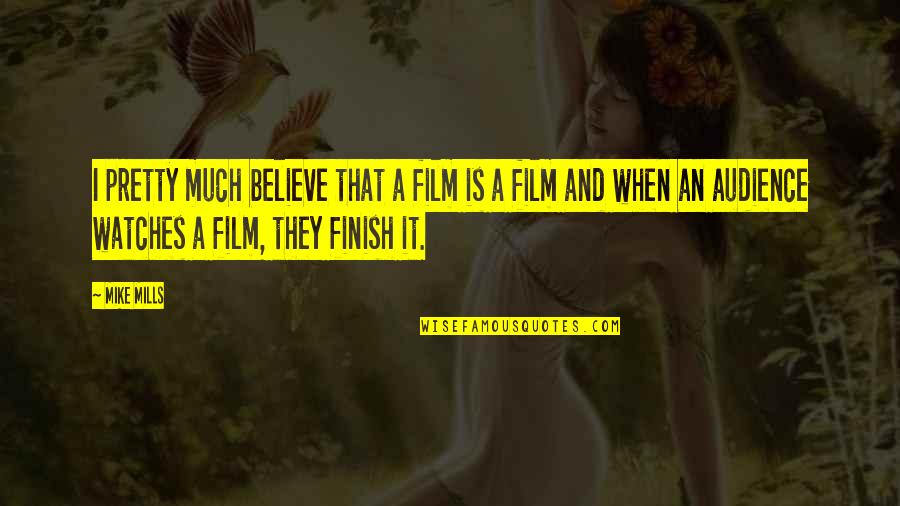 Mike Mills Quotes By Mike Mills: I pretty much believe that a film is Mike Mills Quotes By Mike Mills: I pretty much believe that a film is