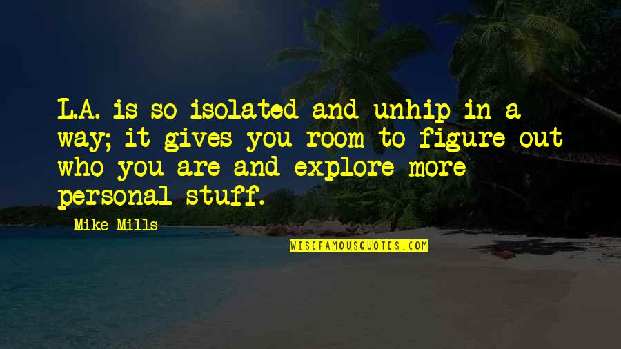 Mike Mills Quotes By Mike Mills: L.A. is so isolated and unhip in a Mike Mills Quotes By Mike Mills: L.A. is so isolated and unhip in a
