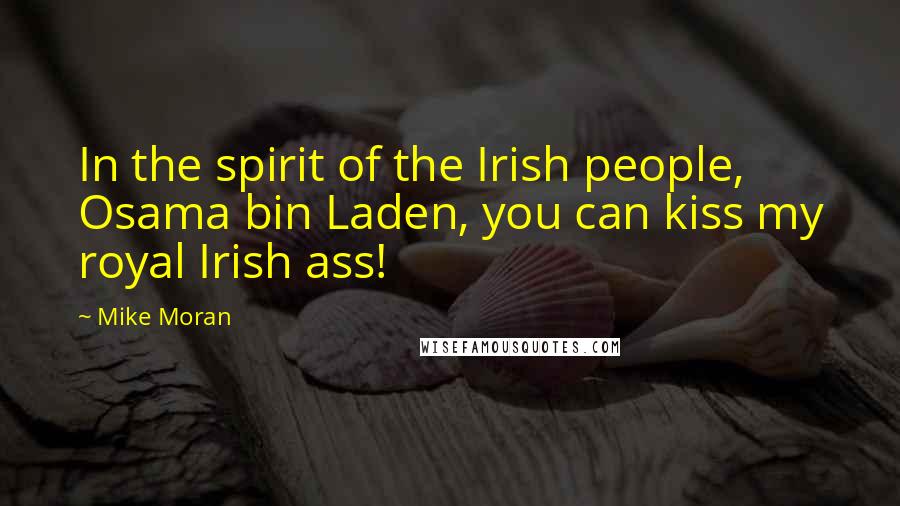 Mike Moran quotes: In the spirit of the Irish people, Osama bin Laden, you can kiss my royal Irish ass!