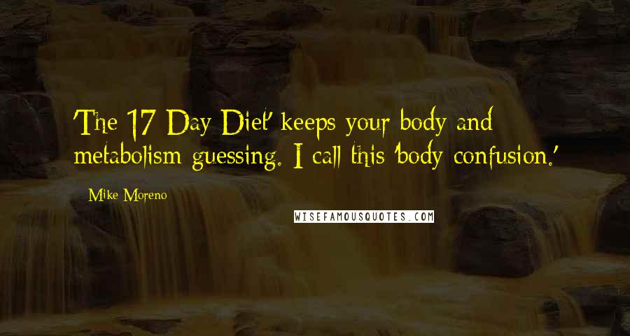 Mike Moreno quotes: 'The 17 Day Diet' keeps your body and metabolism guessing. I call this 'body confusion.'