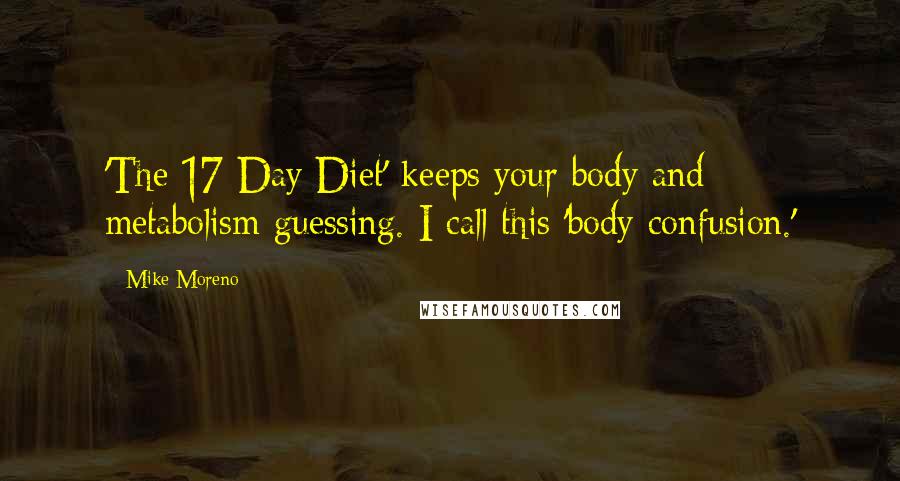 Mike Moreno quotes: 'The 17 Day Diet' keeps your body and metabolism guessing. I call this 'body confusion.'