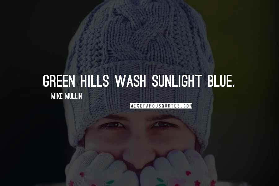 Mike Mullin quotes: Green hills wash sunlight blue.