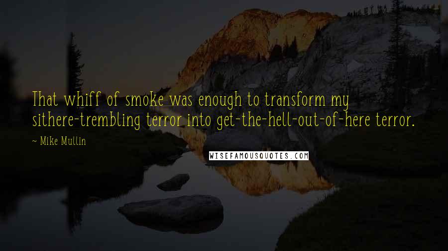 Mike Mullin quotes: That whiff of smoke was enough to transform my sithere-trembling terror into get-the-hell-out-of-here terror.