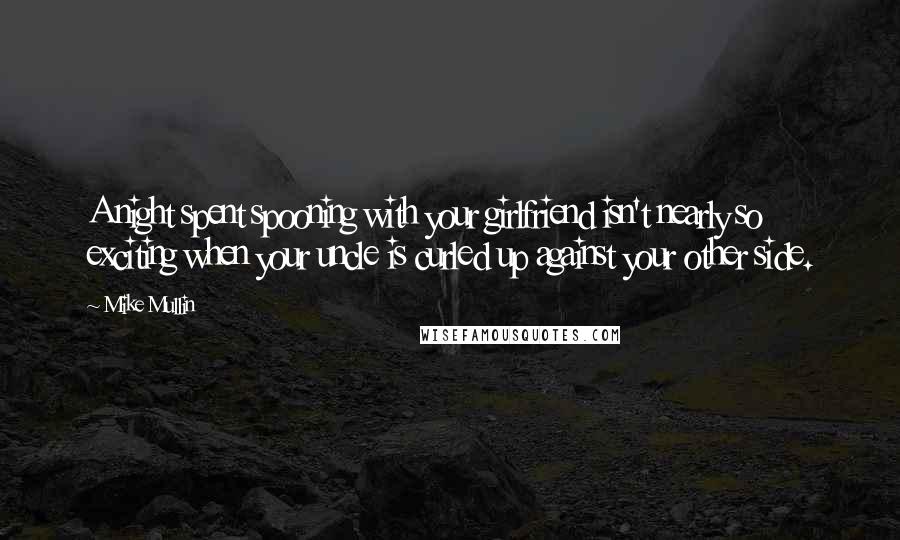 Mike Mullin quotes: A night spent spooning with your girlfriend isn't nearly so exciting when your uncle is curled up against your other side.
