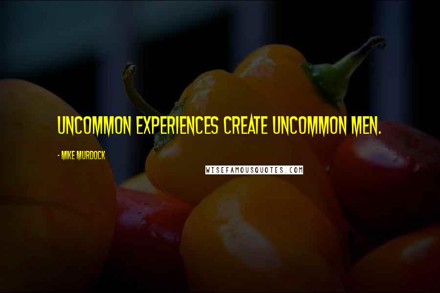 Mike Murdock quotes: Uncommon Experiences Create Uncommon Men.
