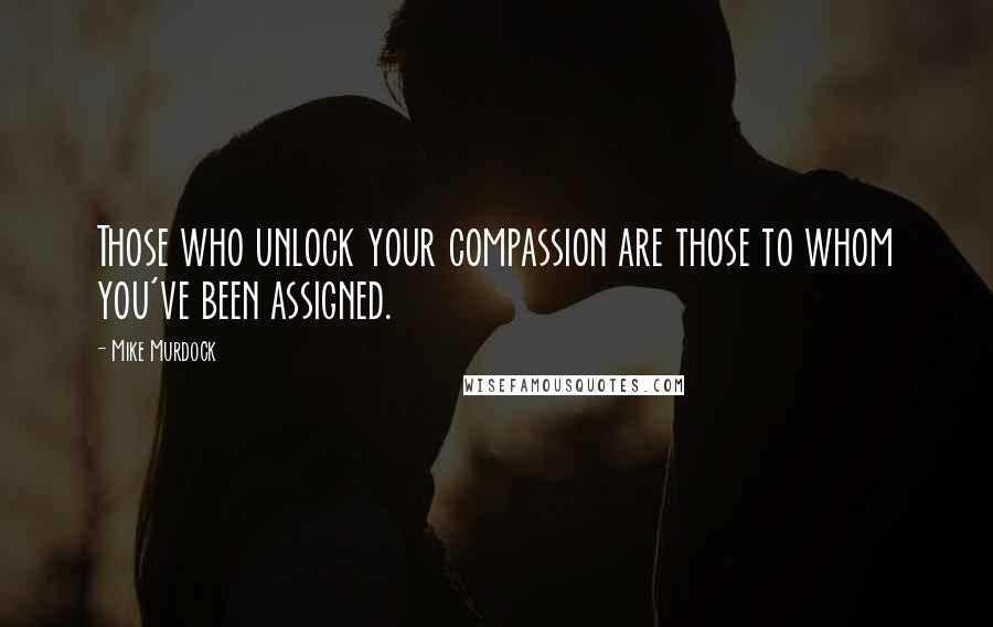 Mike Murdock quotes: Those who unlock your compassion are those to whom you've been assigned.