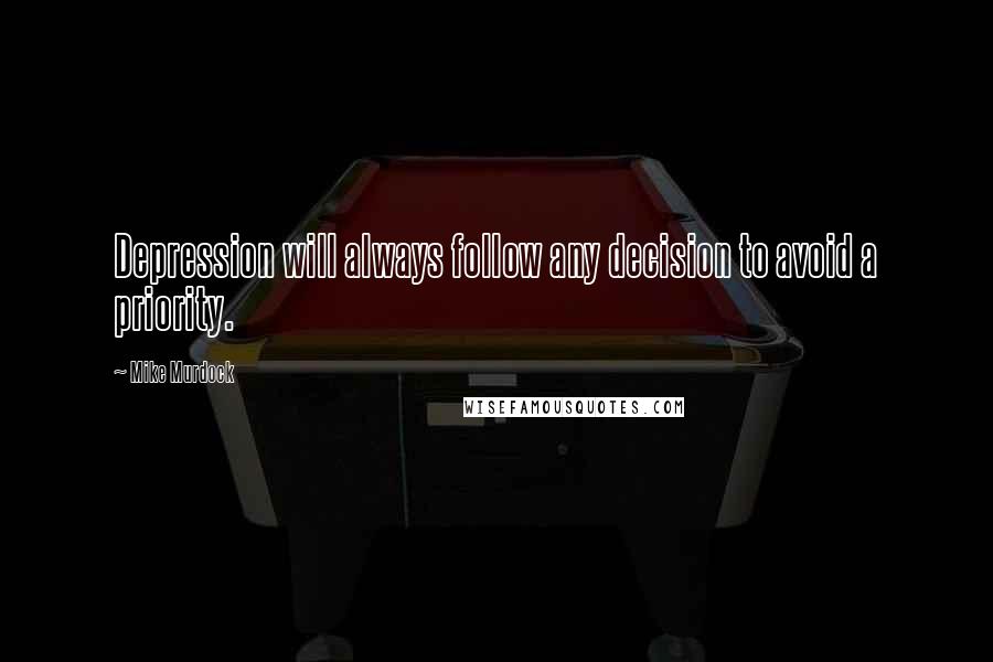 Mike Murdock quotes: Depression will always follow any decision to avoid a priority.