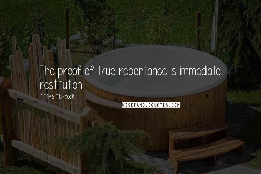 Mike Murdock quotes: The proof of true repentance is immediate restitution.