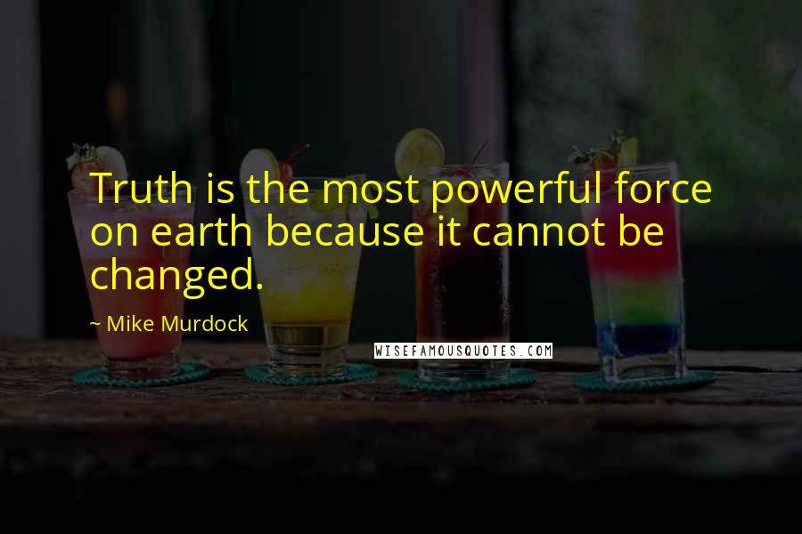 Mike Murdock quotes: Truth is the most powerful force on earth because it cannot be changed.