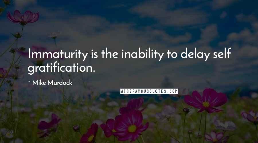 Mike Murdock quotes: Immaturity is the inability to delay self gratification.