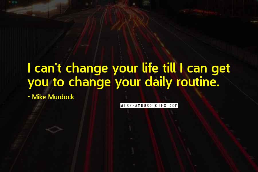 Mike Murdock quotes: I can't change your life till I can get you to change your daily routine.