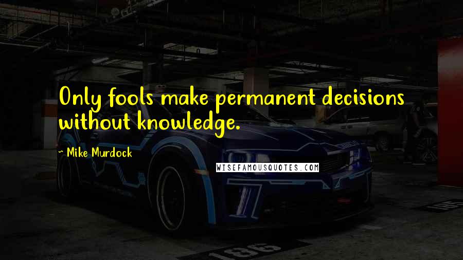 Mike Murdock quotes: Only fools make permanent decisions without knowledge.