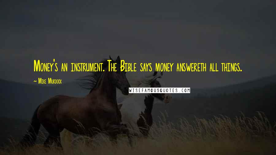 Mike Murdock quotes: Money's an instrument. The Bible says money answereth all things.