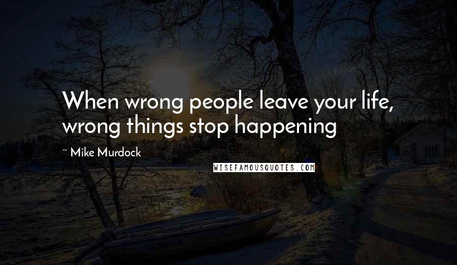 Mike Murdock quotes: When wrong people leave your life, wrong things stop happening