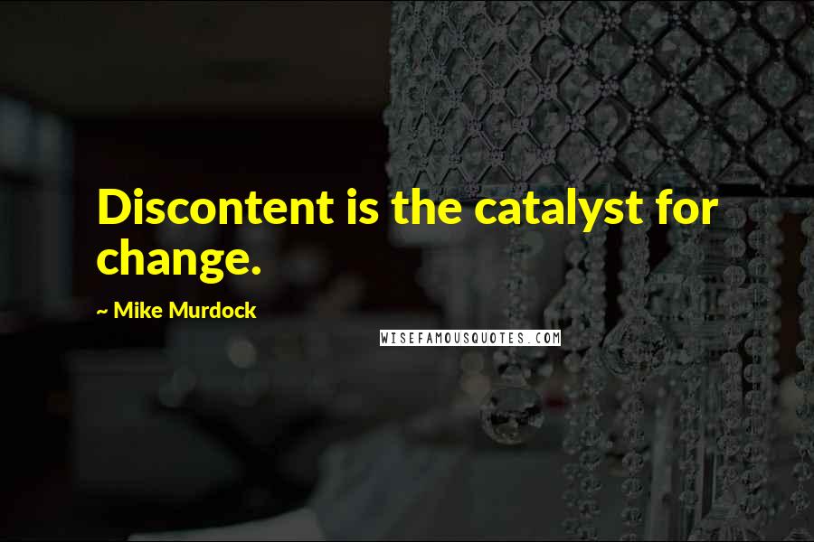 Mike Murdock quotes: Discontent is the catalyst for change.