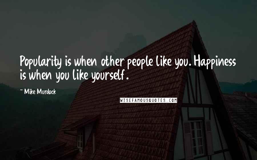 Mike Murdock quotes: Popularity is when other people like you. Happiness is when you like yourself.