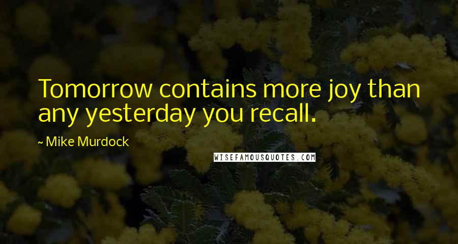 Mike Murdock quotes: Tomorrow contains more joy than any yesterday you recall.