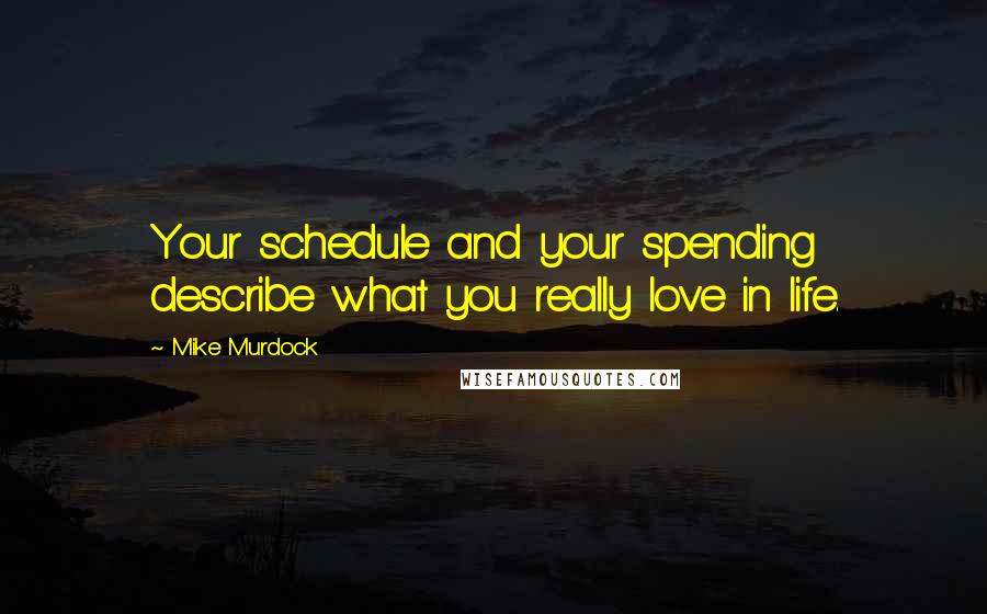 Mike Murdock quotes: Your schedule and your spending describe what you really love in life.