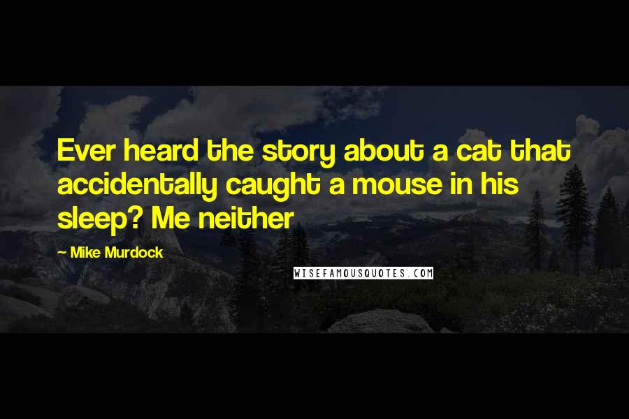 Mike Murdock quotes: Ever heard the story about a cat that accidentally caught a mouse in his sleep? Me neither