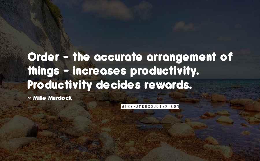 Mike Murdock quotes: Order - the accurate arrangement of things - increases productivity. Productivity decides rewards.