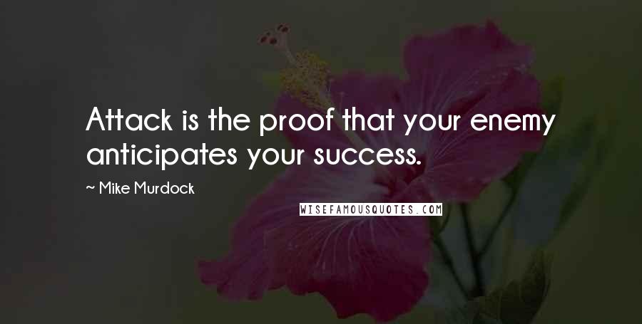 Mike Murdock quotes: Attack is the proof that your enemy anticipates your success.