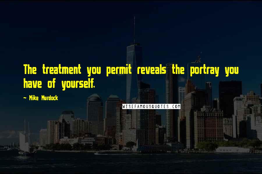 Mike Murdock quotes: The treatment you permit reveals the portray you have of yourself.