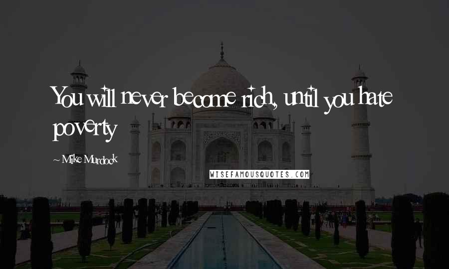 Mike Murdock quotes: You will never become rich, until you hate poverty
