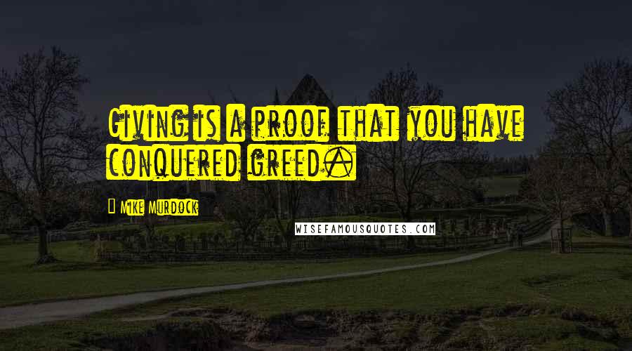 Mike Murdock quotes: Giving is a proof that you have conquered greed.