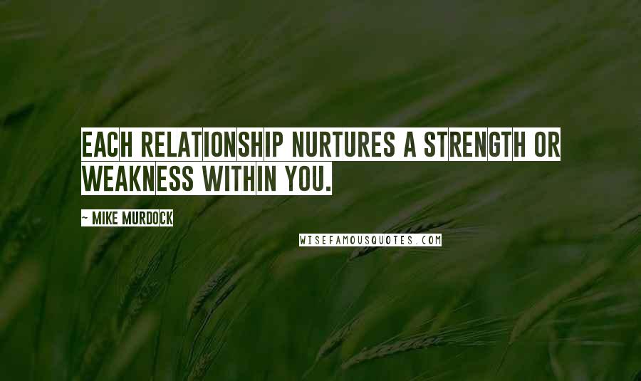 Mike Murdock quotes: Each relationship nurtures a strength or weakness within you.