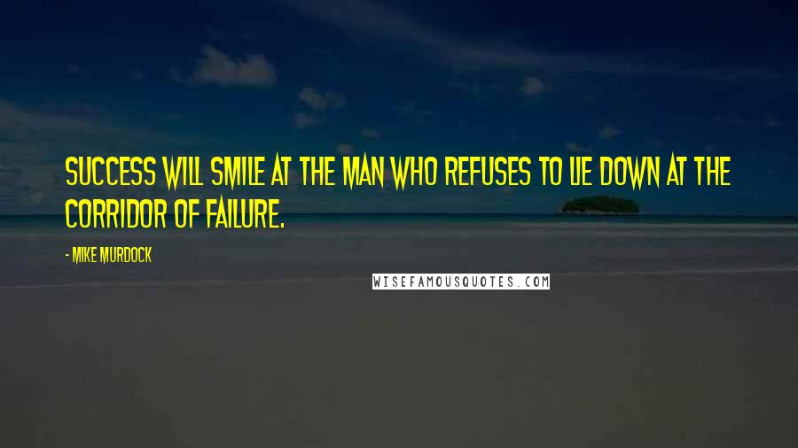 Mike Murdock quotes: Success will smile at the man who refuses to lie down at the corridor of failure.
