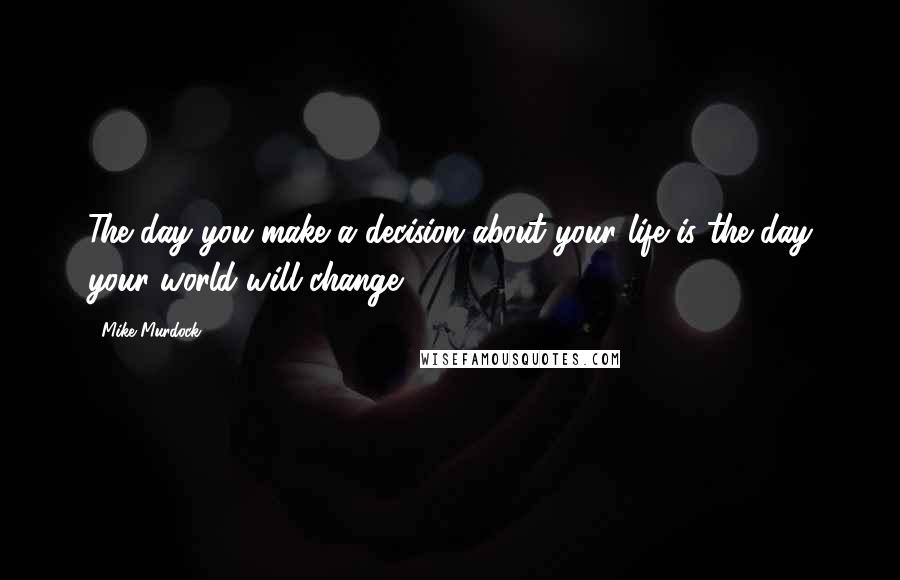 Mike Murdock quotes: The day you make a decision about your life is the day your world will change.