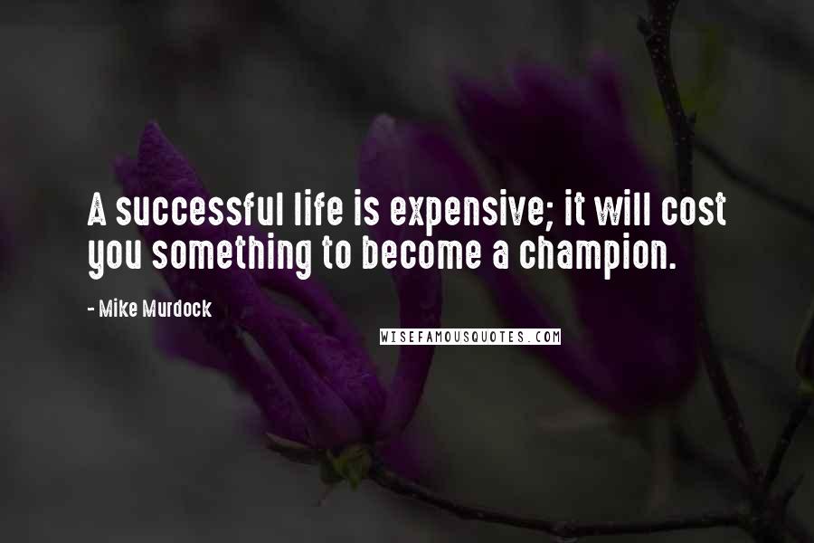 Mike Murdock quotes: A successful life is expensive; it will cost you something to become a champion.