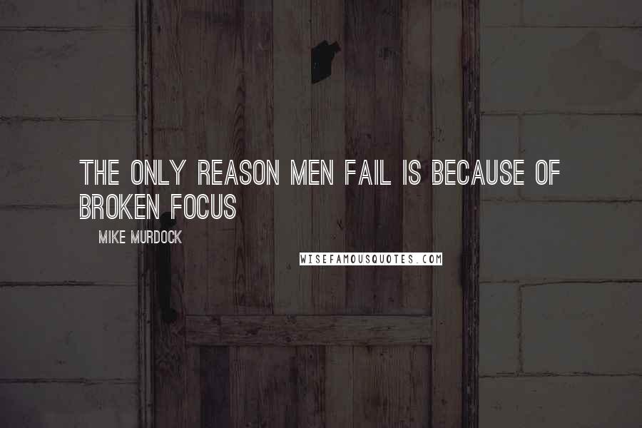 Mike Murdock quotes: The only reason men fail is because of broken focus