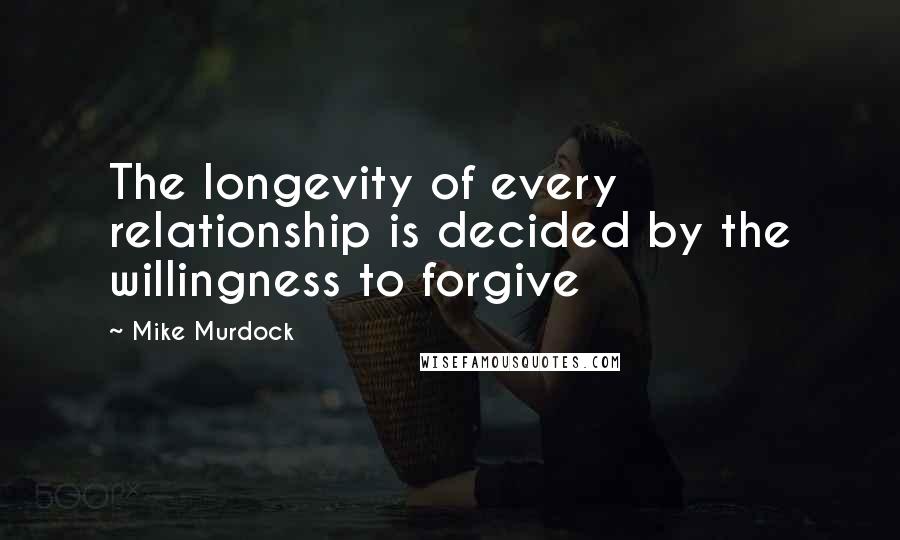 Mike Murdock quotes: The longevity of every relationship is decided by the willingness to forgive