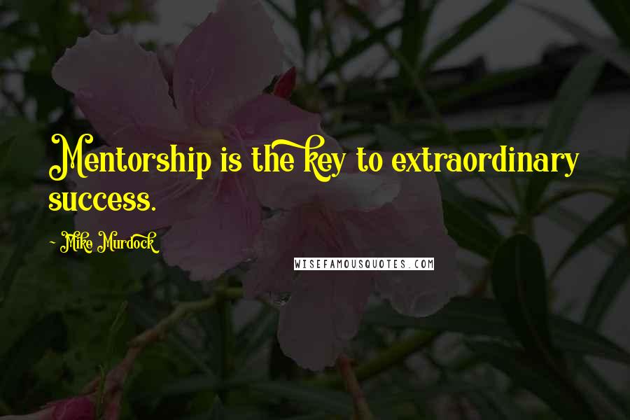 Mike Murdock quotes: Mentorship is the key to extraordinary success.