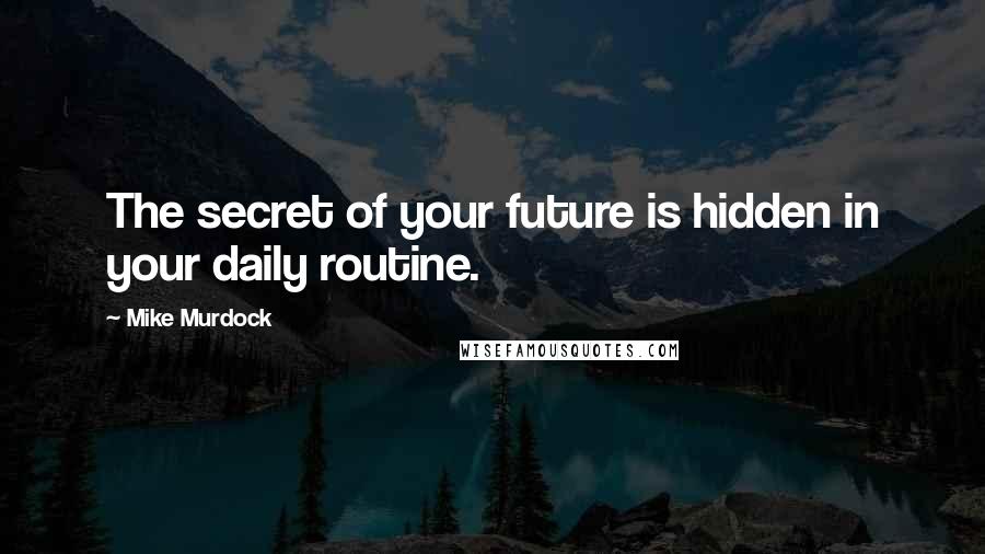 Mike Murdock quotes: The secret of your future is hidden in your daily routine.